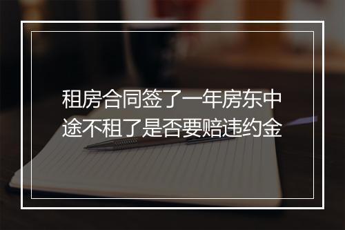 租房合同签了一年房东中途不租了是否要赔违约金