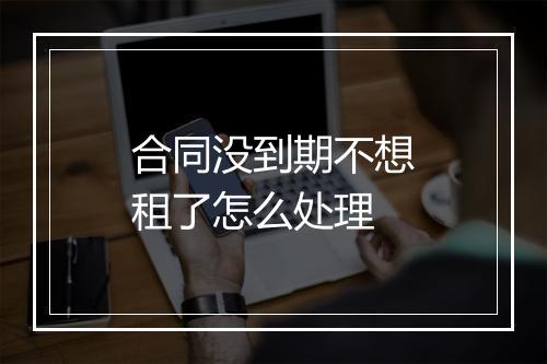 合同没到期不想租了怎么处理