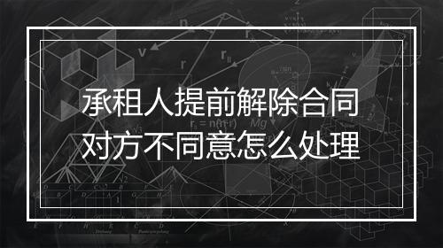 承租人提前解除合同对方不同意怎么处理