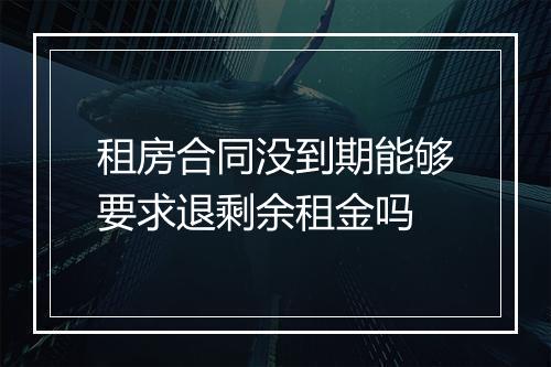 租房合同没到期能够要求退剩余租金吗