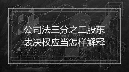 公司法三分之二股东表决权应当怎样解释