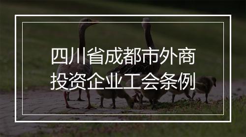 四川省成都市外商投资企业工会条例