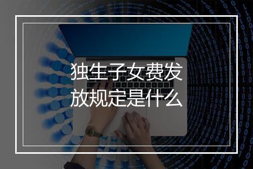 独生子女费发放规定是什么