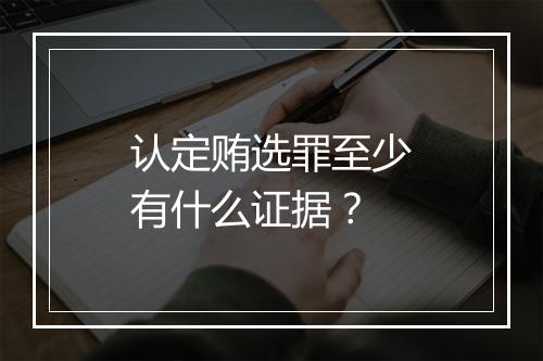 认定贿选罪至少有什么证据？