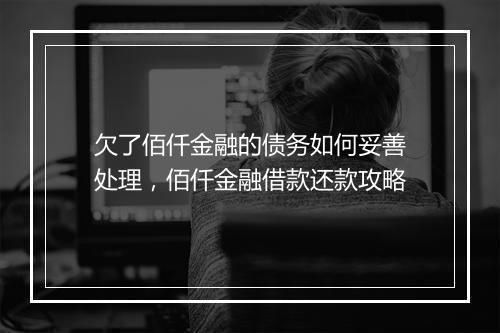 欠了佰仟金融的债务如何妥善处理，佰仟金融借款还款攻略
