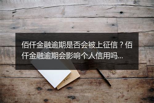 佰仟金融逾期是否会被上征信？佰仟金融逾期会影响个人信用吗？