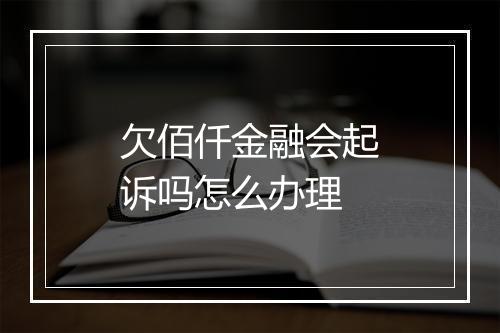 欠佰仟金融会起诉吗怎么办理