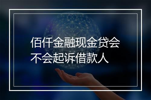 佰仟金融现金贷会不会起诉借款人