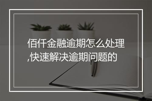 佰仟金融逾期怎么处理,快速解决逾期问题的