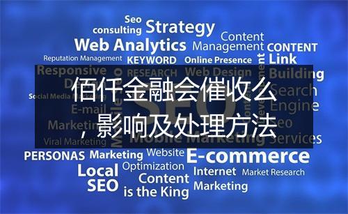 佰仟金融会催收么，影响及处理方法