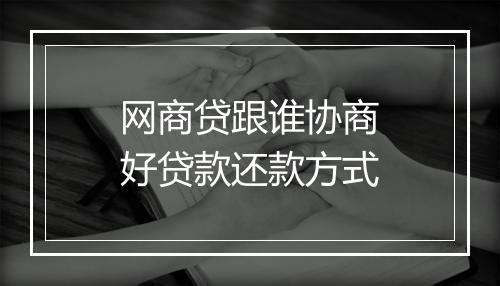 网商贷跟谁协商好贷款还款方式