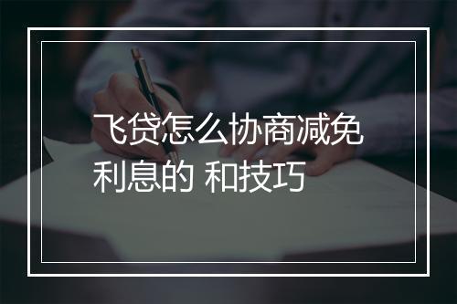 飞贷怎么协商减免利息的 和技巧