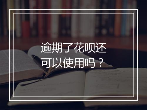 逾期了花呗还可以使用吗？