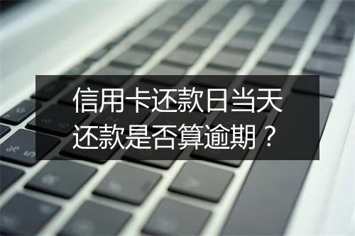 信用卡还款日当天还款是否算逾期？