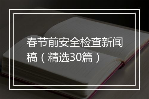 春节前安全检查新闻稿（精选30篇）