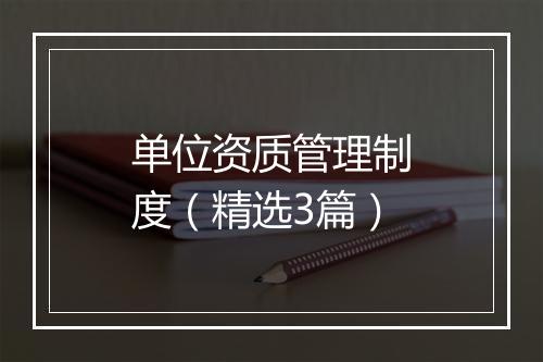 单位资质管理制度（精选3篇）