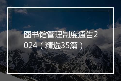 图书馆管理制度通告2024（精选35篇）