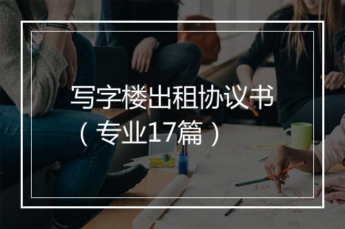 写字楼出租协议书（专业17篇）