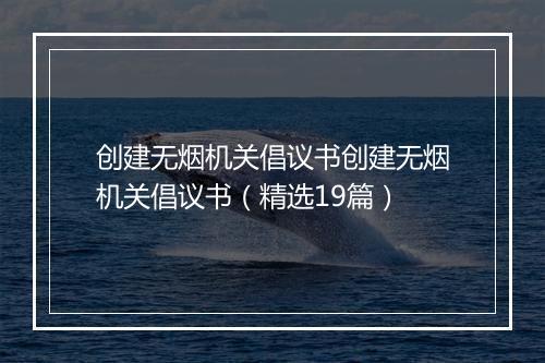创建无烟机关倡议书创建无烟机关倡议书（精选19篇）