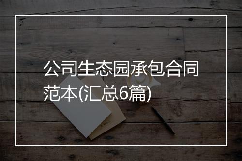 公司生态园承包合同范本(汇总6篇)