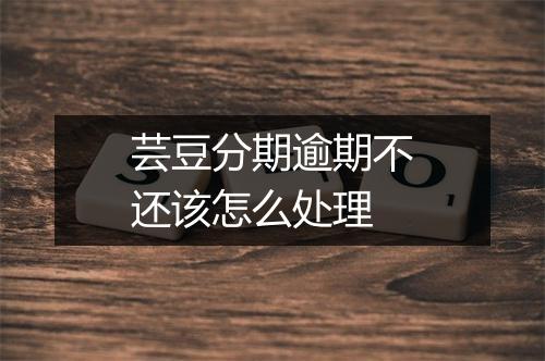 芸豆分期逾期不还该怎么处理