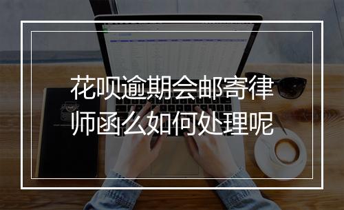 花呗逾期会邮寄律师函么如何处理呢