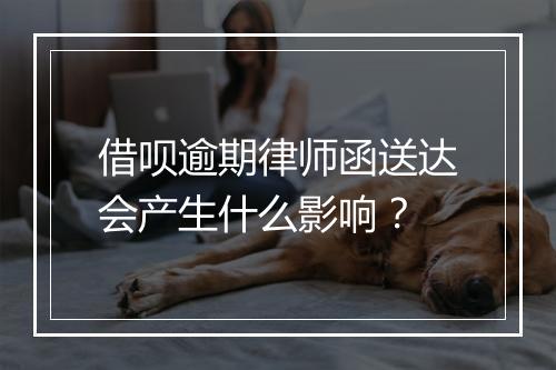 借呗逾期律师函送达会产生什么影响？