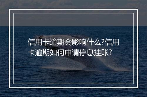 信用卡逾期会影响什么?信用卡逾期如何申请停息挂账?
