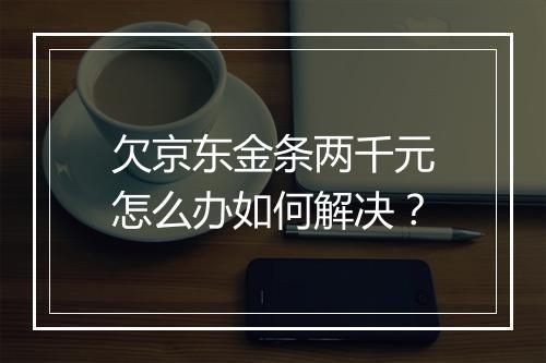 欠京东金条两千元怎么办如何解决？