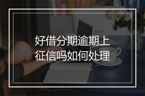 好借分期逾期上征信吗如何处理
