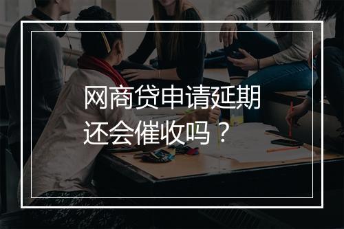 网商贷申请延期还会催收吗？