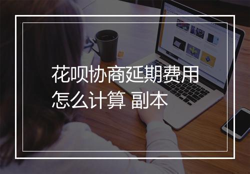 花呗协商延期费用怎么计算 副本