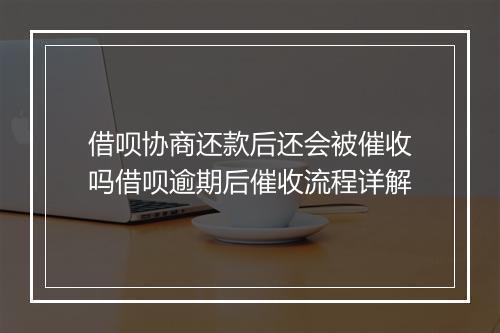 借呗协商还款后还会被催收吗借呗逾期后催收流程详解