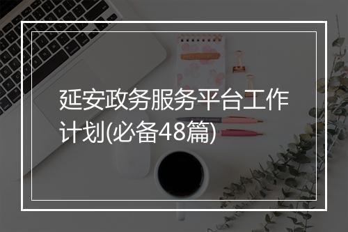 延安政务服务平台工作计划(必备48篇)