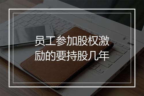 员工参加股权激励的要持股几年