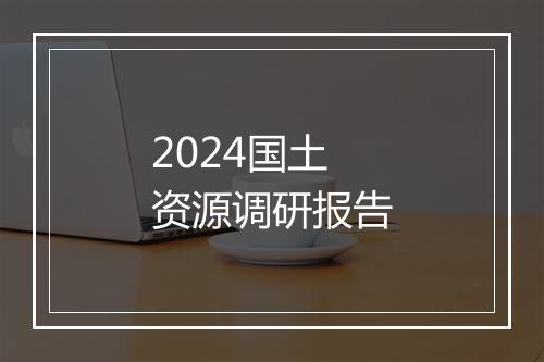2024国土资源调研报告