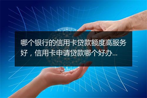 哪个银行的信用卡贷款额度高服务好，信用卡申请贷款哪个好办额度高