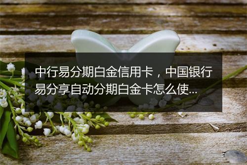 中行易分期白金信用卡，中国银行易分享自动分期白金卡怎么使用