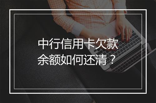 中行信用卡欠款余额如何还清？