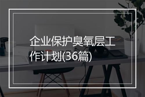 企业保护臭氧层工作计划(36篇)