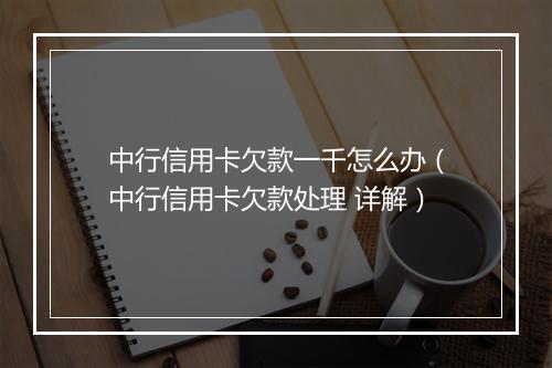 中行信用卡欠款一千怎么办（中行信用卡欠款处理 详解）