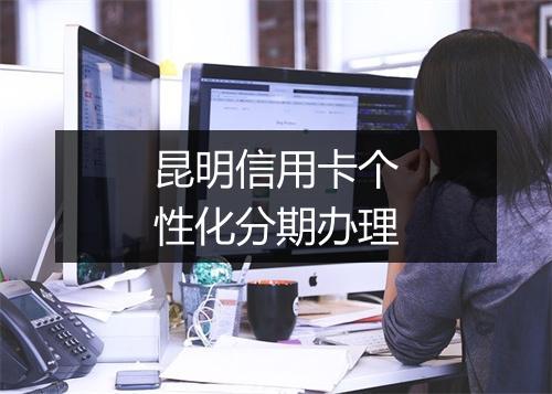 昆明信用卡个性化分期办理