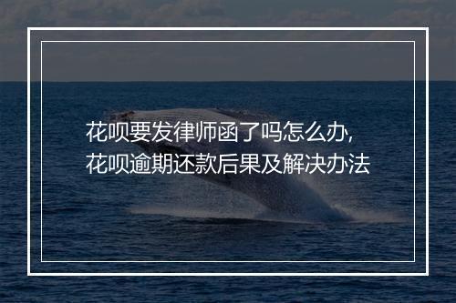 花呗要发律师函了吗怎么办,花呗逾期还款后果及解决办法