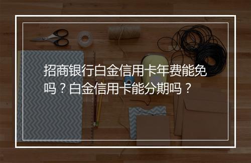 招商银行白金信用卡年费能免吗？白金信用卡能分期吗？