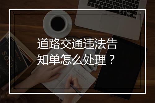 道路交通违法告知单怎么处理？