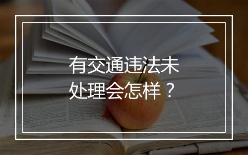 有交通违法未处理会怎样？