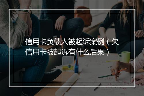 信用卡负债人被起诉案例（欠信用卡被起诉有什么后果）