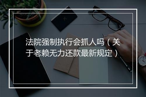 法院强制执行会抓人吗（关于老赖无力还款最新规定）