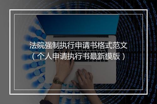 法院强制执行申请书格式范文（个人申请执行书最新模版）
