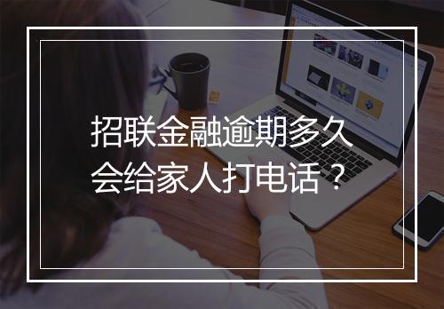 招联金融逾期多久会给家人打电话？
